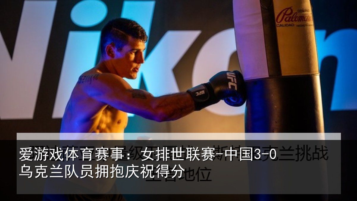 爱游戏体育赛事：女排世联赛-中国3-0乌克兰相关情况