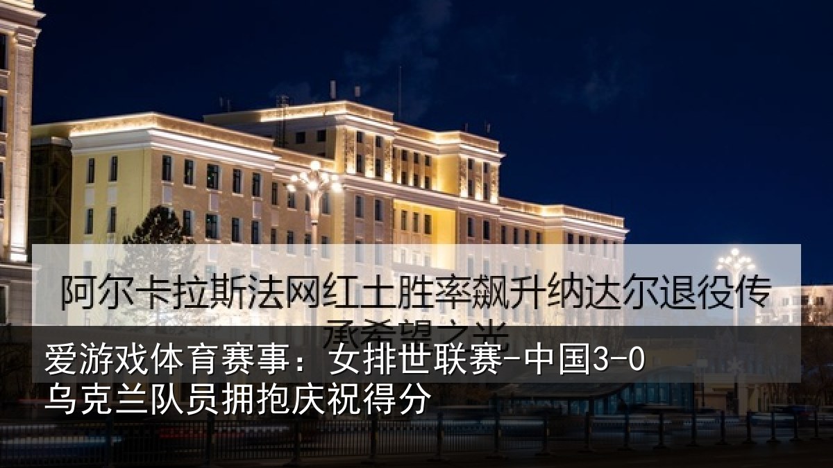 爱游戏体育赛事：女排世联赛-中国3-0乌克兰队员拥抱庆祝得分