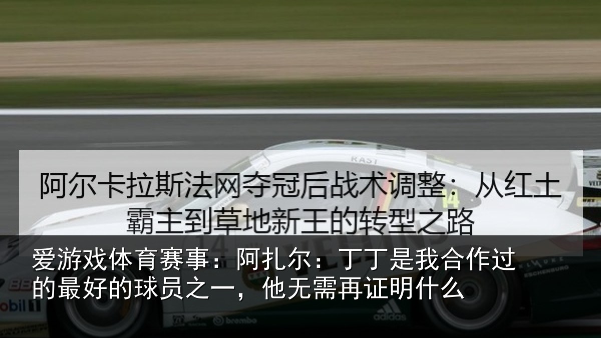爱游戏体育赛事：阿扎尔：丁丁是我合作过的最好的球员之一，他无需再证明什么