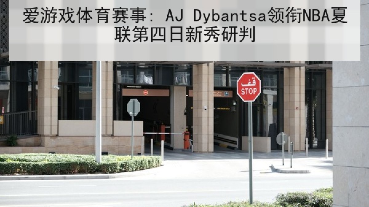 爱游戏体育赛事: AJ Dybantsa领衔NBA夏联第四日新秀研判