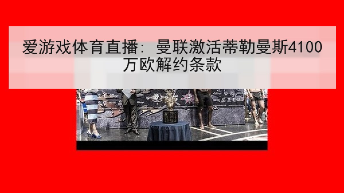 爱游戏体育直播: 曼联激活蒂勒曼斯4100万欧解约条款
