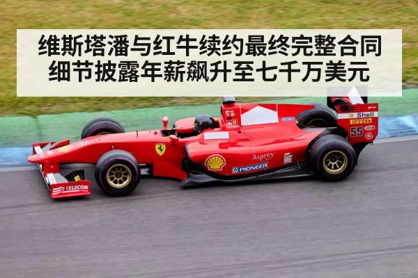 维斯塔潘与红牛续约最终完整合同细节披露年薪飙升至七千万美元