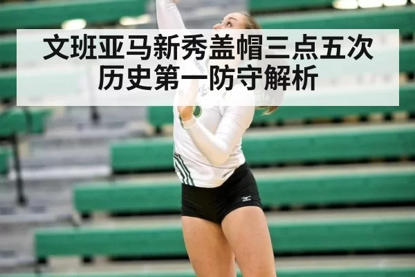 文班亚马新秀盖帽三点五次历史第一防守解析