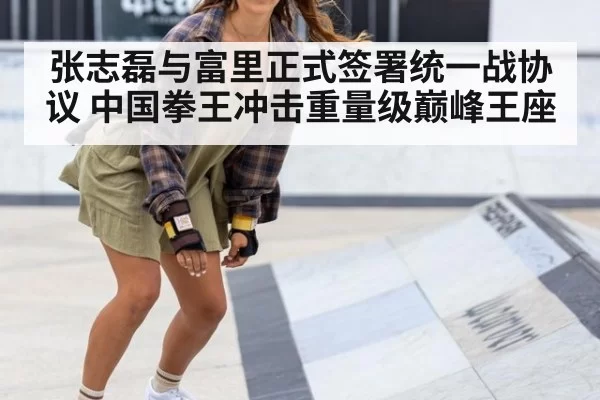 张志磊与富里正式签署统一战协议 中国拳王冲击重量级巅峰王座