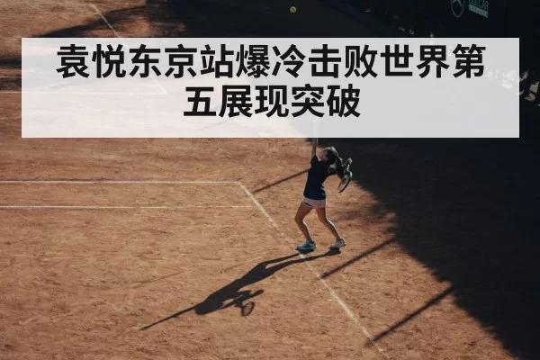 袁悦东京站爆冷击败世界第五展现突破