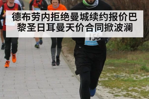 德布劳内拒绝曼城续约报价巴黎圣日耳曼天价合同掀波澜