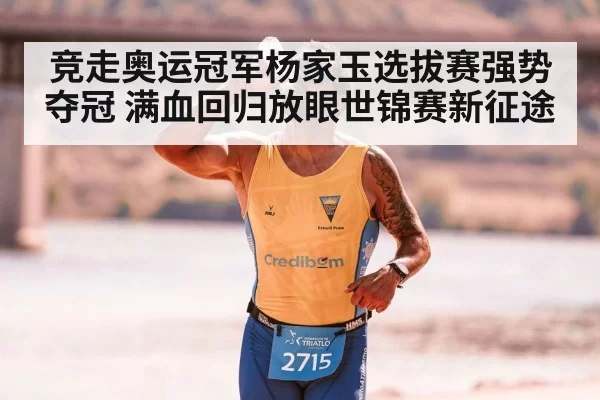 竞走奥运冠军杨家玉选拔赛强势夺冠 满血回归放眼世锦赛新征途